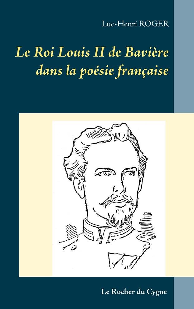 LE ROI LOUIS II DE BAVIÈRE DANS LA POÉSIE FRANÇAISE | 9782322208371 | ROGER, LUC-HENRI