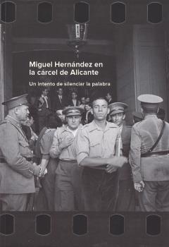 MIGUEL HERNÁNDEZ EN LA CÁRCEL DE ALICANTE : UN INTENTO DE SILENCIAR LA PALABRA | 9788481816877