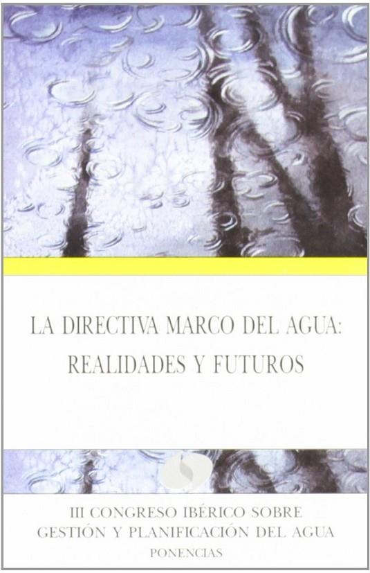 DIRECTIVA MARCO DEL AGUA, LA : REALIDADES Y FUTUROS. III CONGRESO IBÉRICO SOBRE GESTIÓN Y PLANIFICACIÓN DEL AGUA  (PONENCIAS) | 9788478207008