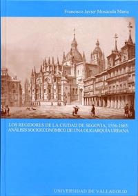 REGIDORES DE LA CIUDAD DE SEGOVIA, 1556-1665: ANÁLISIS SOCIOECÓNOMICO DE UNA OLIGARQUÍA URBANA, LOS | 9788484483656 | MOSACULA MARIA, FRANCISCO JAVIER