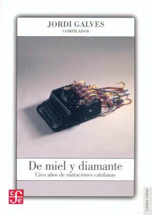DE MIEL Y DIAMANTE : CIEN AÑOS DE NARRACIONES CATALANAS | 9789681674052 | GALVES, JORDI