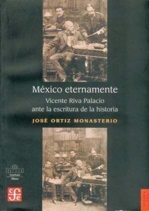 MÉXICO ETERNAMENTE : VICENTE RIVA PALACIO ANTE LA ESCRITURA DE LA HISTORIA | 9789681672003 | ORTIZ MONASTERIO, JOSÉ