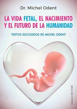 VIDA FETAL, EL NACIMIENTO Y EL FUTURO DE LA HUMANIDAD, LA | 9788494982705 | ODENT, MICHEL