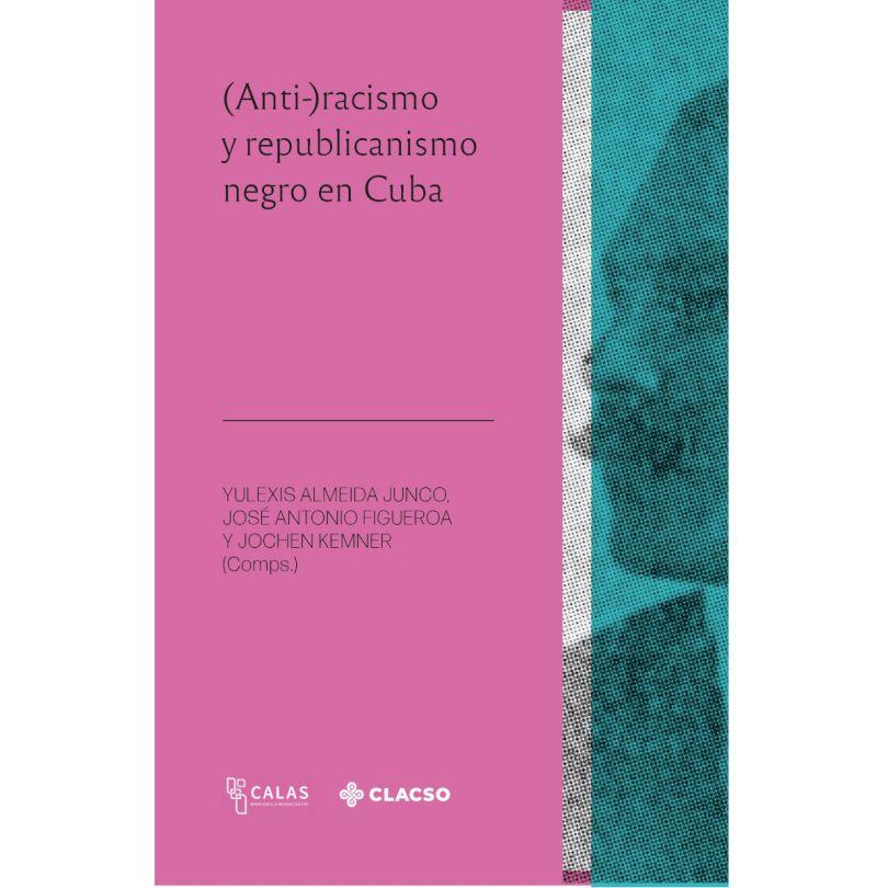 (ANTI-)RACISMO Y REPUBLICANISMO NEGRO EN CUBA | 9789878135014 | ALMEIDA JUNCO, YULEXIS