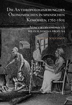 DIE ANTHROPOLOGISIERUNG DES ÖKONOMISCHEN IN SPANISCHEN KOMÖDIEN, 1762-1805 | 9783968692623 | SCHUCHARDT, BEATRICE