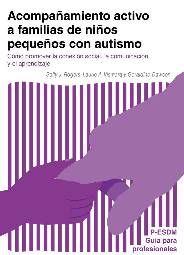 ACOMPAÑAMIENTO ACTIVO A FAMILIAS DE NIÑOS PEQUEÑOS CON AUTISMO | 9788418937026 | DAWSON, GERALDINE / ROGERS, SALLY J. / VISMARA, LAURIE A.