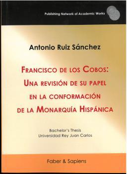FRANCISCO DE LOS COBOS : UNA REVISIÓN DE SU PAPEL EN LA CONFORMACIÓN DE LA MONARQUÍA HISPÁNICA | 9788412518368 | RUIZ SÁNCHEZ, ANTONIO