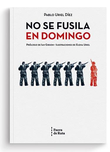 NO SE FUSILA EN DOMINGO | 9788494789786 | URIEL DÍEZ, PABLO