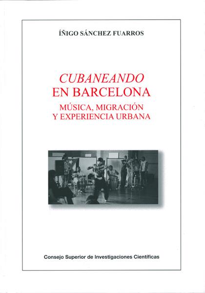 CUBANEANDO EN BARCELONA : MÚSICA, MIGRACIÓN Y EXPERIENCIA URBANA | 9788400096144 | SÁNCHEZ FUARROS, ÍÑIGO