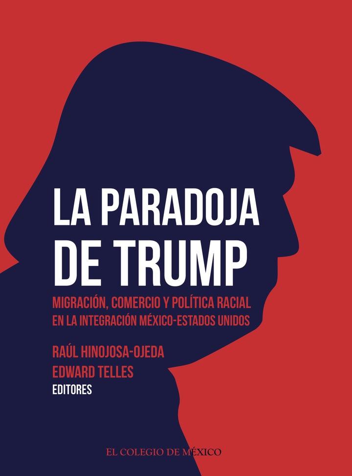 PARADOJA DE TRUMP, LA. MIGRACIÓN, COMERCIO Y POLÍTICA RACIAL EN LA INTEGRACIÓN MÉXICO-ESTADOS UNIDOS | 9786075643731 | HINOJOSA-OJEDA, RAÚL
