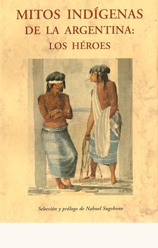 MITOS INDÍGENAS DE LA ARGENTINA : LOS HÉROES | 9788497168564 | SUGOBONO, NAHUEL