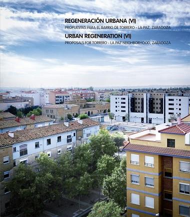 REGENERACIÓN URBANA (VI). PROPUESTAS PARA EL BARRIO DE TORRERO - ZARAGOZA LA PAZ, | 9788413400488