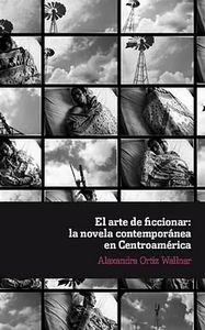 ARTE DE FICCIONAR, EL : LA NOVELA CONTEMPORÁNEA EN CENTROAMÉRICA | 9788484896838 | ORTIZ WALNER, ALEXANDRA