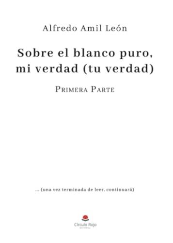 SOBRE EL BLANCO PURO MI VERDAD (TU VERDAD). PARTE 1 | 9788411895019 | AMIL LEÓN, ALFREDO