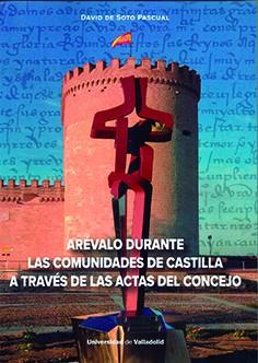 ARÉVALO DURANTE LAS COMUNIDADES DE CASTILLA A TRAVÉS DE LAS ACTAS DEL CONCEJO | 9788413201955 | SOTO PASCUAL, DAVID DE