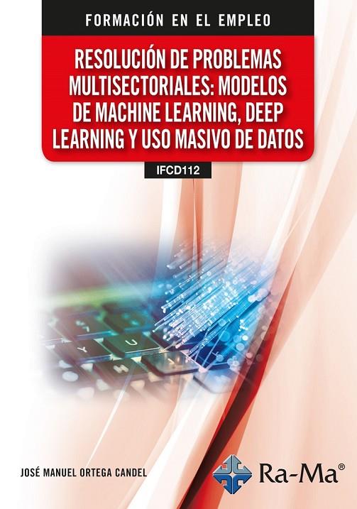 RESOLUCIÓN DE PROBLEMAS MULTISECTORIALES : MODELOS DE MACHINE LEARNING, DEEP LEARNING Y USO MASITO DE DATOS | 9791387642587 | ORTEGA CANDEL, JOSE MANUEL
