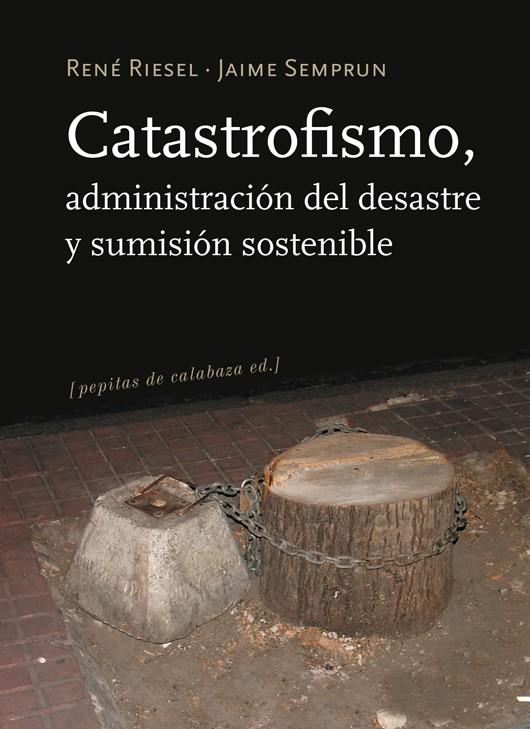 CATASTROFISMO, ADMINISTRACIÓN DEL DESASTRE Y SUMISIÓN SOSTENIBLE | 9788493834913 | RIESEL, RENÉ / SEMPRUN, JAIME
