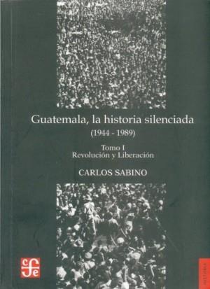 GUATEMALA, LA HISTORIA SILENCIADA (1944 - 1989), I : REVOLUCIÓN Y LIBERACIÓN | 9789992248522 | SABINO, CARLOS