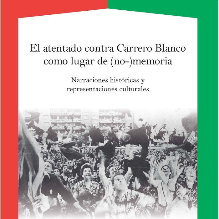 ATENTADO CONTRA CARRERO BLANCO COMO LUGAR DE (NO-)MEMORIA, EL : NARRACIONES HISTÓRICAS Y REPRESENTACIONES CULTURALES | 9788484899341