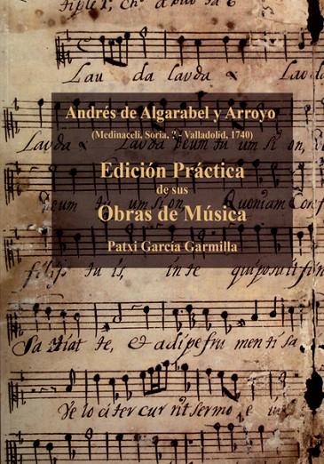 ANDRÉS DE ALGARABEL Y ARROYO. EDICIÓN PRÁCTICA DE SUS OBRAS DE MÚSICA | 9788498607925 | ALGARABEL Y ARROYO, ANDRÉS DE / GARCÍA GARMILLA, PATXI