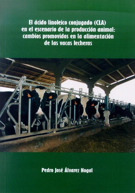 ÁCIDO LINOLEICO CONJUGADO (CLA) EN EL ESCENARIO DE LA PRODUCCIÓN ANIMAL, EL : CAMBIOS PROMOVIDOS EN LA ALIMENTACIÓN DE LAS VACAS LECHERAS | 9788497732802 | ÁLVAREZ NOGAL, PEDRO JOSÉ