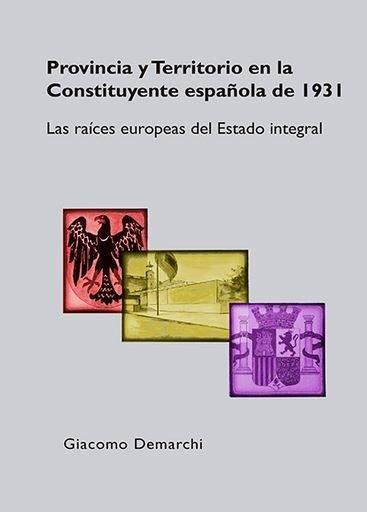 PROVINCIA Y TERRITORIO EN LA CONSTITUYENTE ESPAÑOLA DE 1931. LAS RAÍCES EUROPEAS DEL ESTADO INTEGRAL | 9788490857854 | DEMARCHI, GIACOMO