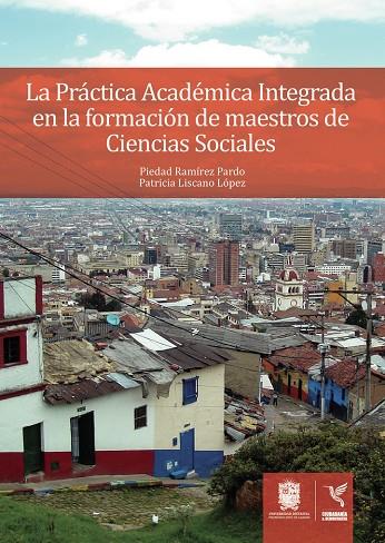 PRÁCTICA ACADÉMICA INTEGRADA EN LA FORMACIÓN DE MAESTROS DE CIENCIAS SOCIALES, LA | 9789587871562 | RAMÍREZ PARDO, PIEDAD