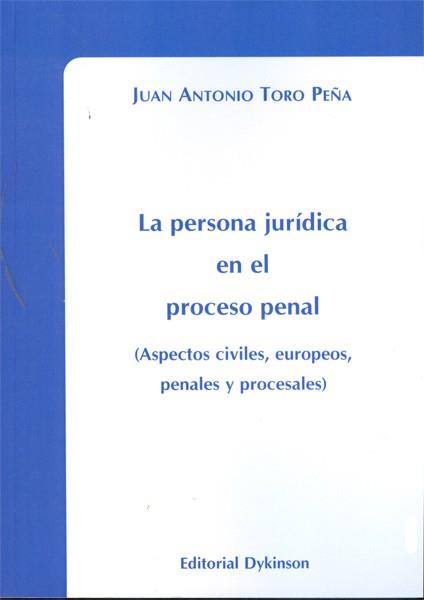 PERSONA JURÍDICA EN EL PROCESO PENAL, LA. ASPECTOS CIVILES, EUROPEOS, PENALES Y PROCESALES | 9788490311677 | TORO PEÑA, JUAN ANTONIO