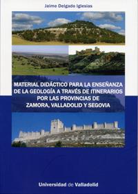 MATERIAL DIDÁCTICO PARA LA ENSEÑANZA DE LA GEOLOGÍA A TRAVÉS DE ITINERARIOS POR LAS PROVINCIAS DE ZAMORA, VALLADOLID Y SEGOVIA | 9788484488002 | DELGADO IGLESIAS, JAIME