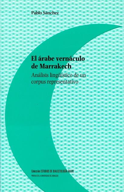 ÁRABE VERNÁCULO DE MARRAKECH, EL. ANÁLISIS LINGÜÍSTICO DE UN CORPUS REPRESENTATIVO | 9788416028313 | SÁNCHEZ, PABLO