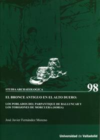 BRONCE ANTIGUO EN EL ALTO DUERO: LOS POBLADOS DEL PARPANTIQUE DE BALLUNCAR Y LOS TOROJONES DE MORCUE | 9788484487531 | FERNANDEZ MORENO, JOSE JAVIER