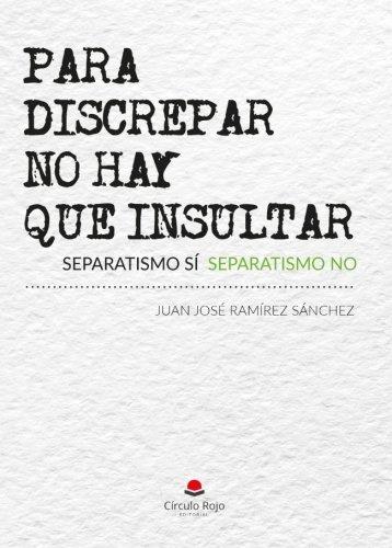PARA DISCREPAR NO HAY QUE INSULTAR | 9788491836247 | RAMÍREZ SÁNCHEZ, JUAN JOSÉ