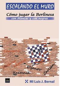 ESCALANDO EL MURO. CÓMO JUGAR LA BERLINESA CON BLANCAS Y CON NEGRAS | 9788494561115 | BERNAL, LUIS J.