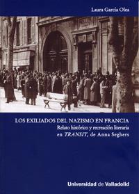 EXILIADOS DEL NAZISMO EN FRANCIA, LOS. RELATO HISTÓRICO Y RECREACIÓN LITERARIA EN TRANSIT, DE ANNA SEGHERS | 9788484485629 | GARCIA OLEA, LAURA