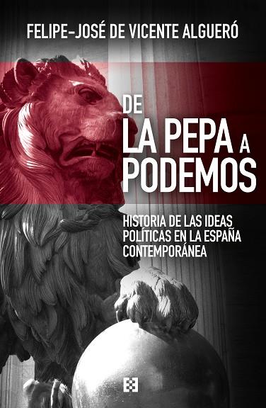 DE LA PEPA A PODEMOS. HISTORIA DE LAS IDEAS POLÍTICAS EN LA ESPAÑA CONTEMPORÁNEA | 9788490551387 | DE VICENTE ALGUERÓ, FELIPE-JOSÉ