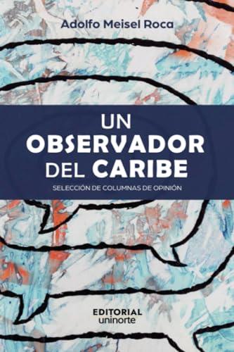 OBSERVADOR DEL CARIBE, UN : SELECCIÓN DE COLUMNAS DE OPINIÓN | 9789587895148 | MEISEL ROCA, ADOLFO