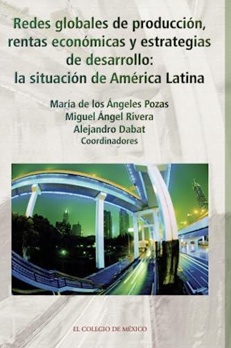 REDES GLOBALES DE PRODUCCIÓN, RENTAS ECONÓMICAS Y ESTRATEGIAS DE DESARROLLO | 9786074621198 | POZAS, MARÍA DE LOS ÁNGELES
