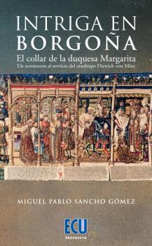 INTRIGA EN BORGOÑA. EL COLLAR DE LA DUQUESA MARGARITA. UN AVENTURERO AL SERVICIO DEL ARZOBISPO DIETRICH VON MöRS | 9788418573675 | SANCHO GÓMEZ, MIGUEL PABLO