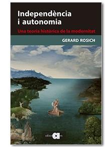 INDEPENDÈNCIA I AUTONOMIA. UNA TEORIA HISTÒRICA DE LA MODERNITAT | 9788416260331 | ROSICH, GERARD
