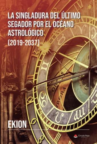 SINGLADURA DEL ÚLTIMO SEGADOR POR EL OCÉANO ASTROLÓGICO, LA : 2019-2037 | 9788411551212 | EKION