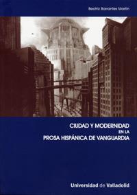CIUDAD Y MODERNIDAD EN LA PROSA HISPÁNICA DE VANGUARDIA | 9788484484226 | BARRANTES MARTIN, BEATRIZ