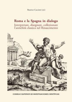 ROMA E LA SPAGNA IN DIALOGO : INTERPRETARE, DISEGNARE, COLLEZIONARE L’ANTICHITÀ | 9788400109585