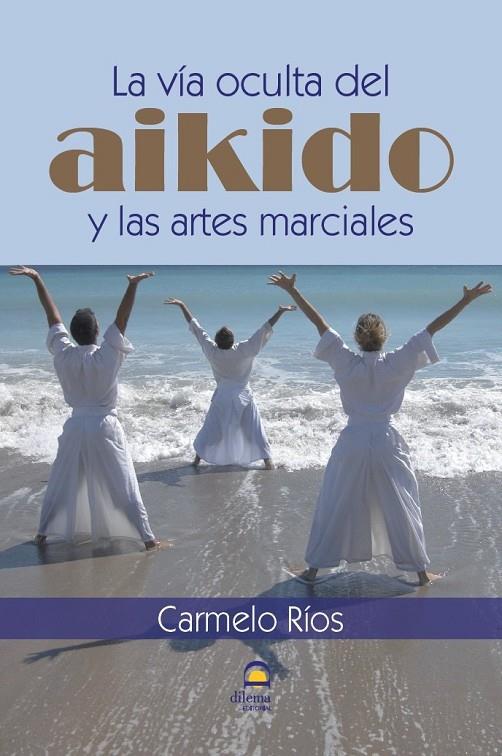 VÍA OCULTA DEL AIKIDO Y LAS ARTES MARCIALES, LA | 9788498273120 | RÍOS FERRER, CARMELO