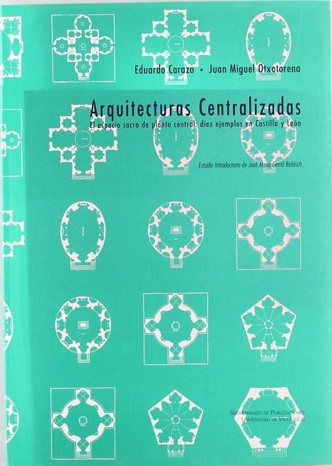 ARQUITECTURAS CENTRALIZADAS. EL ESPACIO SACRO DE PLANTA CENTRAL: DIEZ EJEMPLOS EN CASTILLA Y LEÓN | 9788477624547 | CARAZO LEFORT, EDUARDO ANTONIO / OTXOTORENA ELICEGUI, JUAN MIGUEL