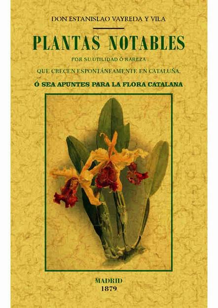 PLANTAS NOTABLES POR SU UTILIDAD O RAREZA QUE CRECEN ESPONTÁNEAMENTE EN CATALUNYA, O SEA, APUNTES PARA LA FLORA CATALANA | 9788490014875 | VAYREDA Y VILA, ESTANISLAO