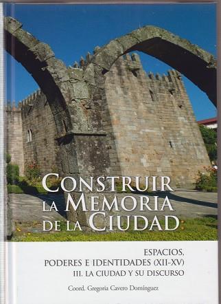 CONSTRUIR LA MEMORIA DE LA CIUDAD: ESPACIOS, PODERES E IDENTIDADES EN LA EDAD MEDIA (XII-XV) | 9788497738910