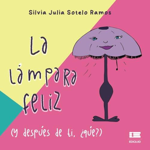 LÁMPARA FELIZ (Y DESPUÉS DE TI, ¿QUÉ?), LA | 9786125112699 | SOTELO RAMOS, SILVIA JULIA