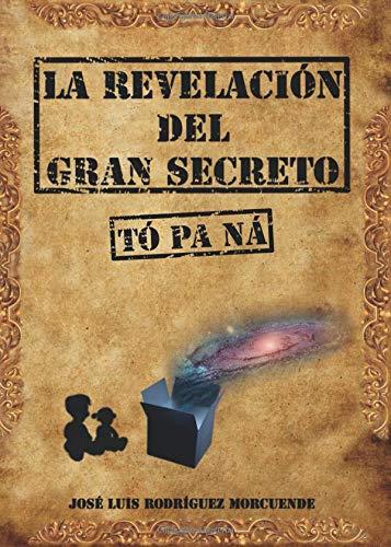 REVELACIÓN DEL GRAN SECRETO (TÓ PA NÁ), LA | 9788491941477 | RODRÍGUEZ MORCUENDE, JOSÉ LUIS