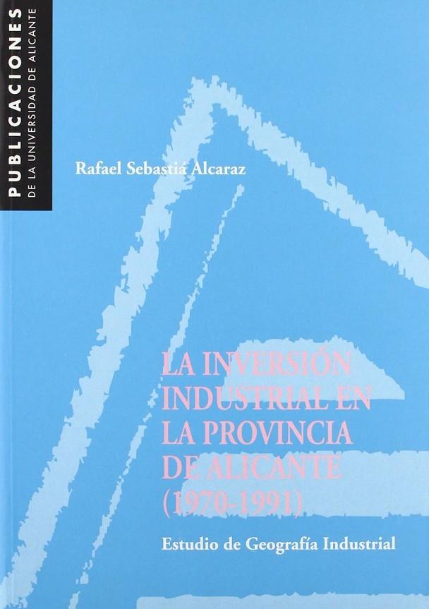 INVERSIÓN INDUSTRIAL EN LA PROVINCIA DE ALICANTE (1970-1991), LA | 9788479084684 | SEBASTIÀ ALCARAZ, RAFAEL