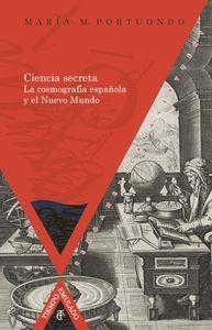 CIENCIA SECRETA : LA COSMOGRAFÍA ESPAÑOLA Y EL NUEVO MUNDO | 9788484896203 | PORTUONDO GAMBA, MARIA MATILDE